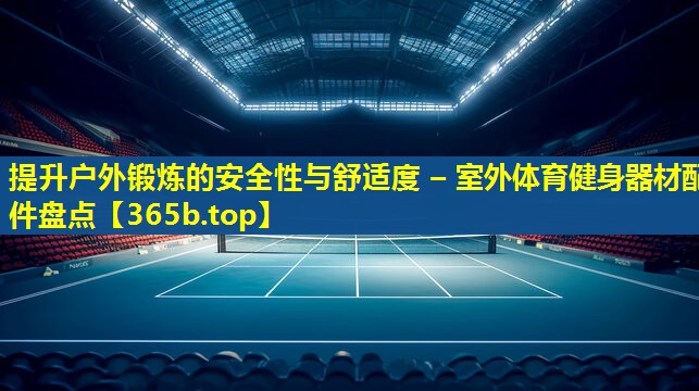 提升户外锻炼的安全性与舒适度 – 室外体育健身器材配件盘点